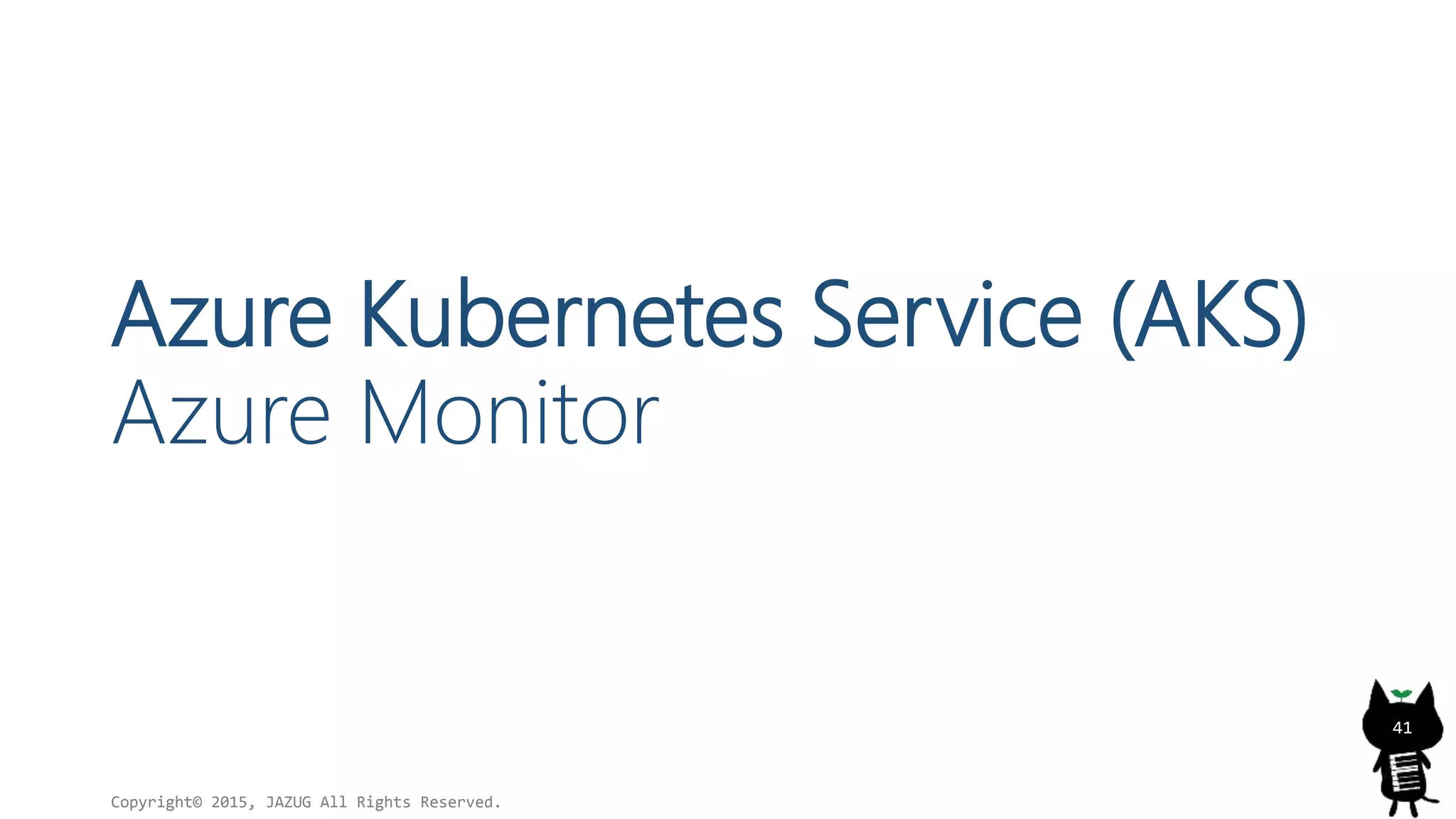 Azure Kubernetes Service (AKS)
Azure Monitor
Copyright© 2015, JAZUG All Rights Reserved.
41
 