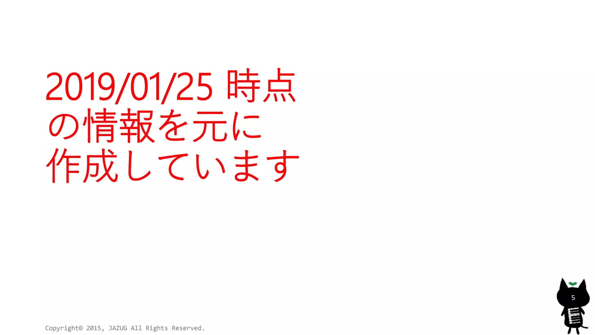 2019/01/25 時点
の情報を元に
作成しています
Copyright© 2015, JAZUG All Rights Reserved.
5
 