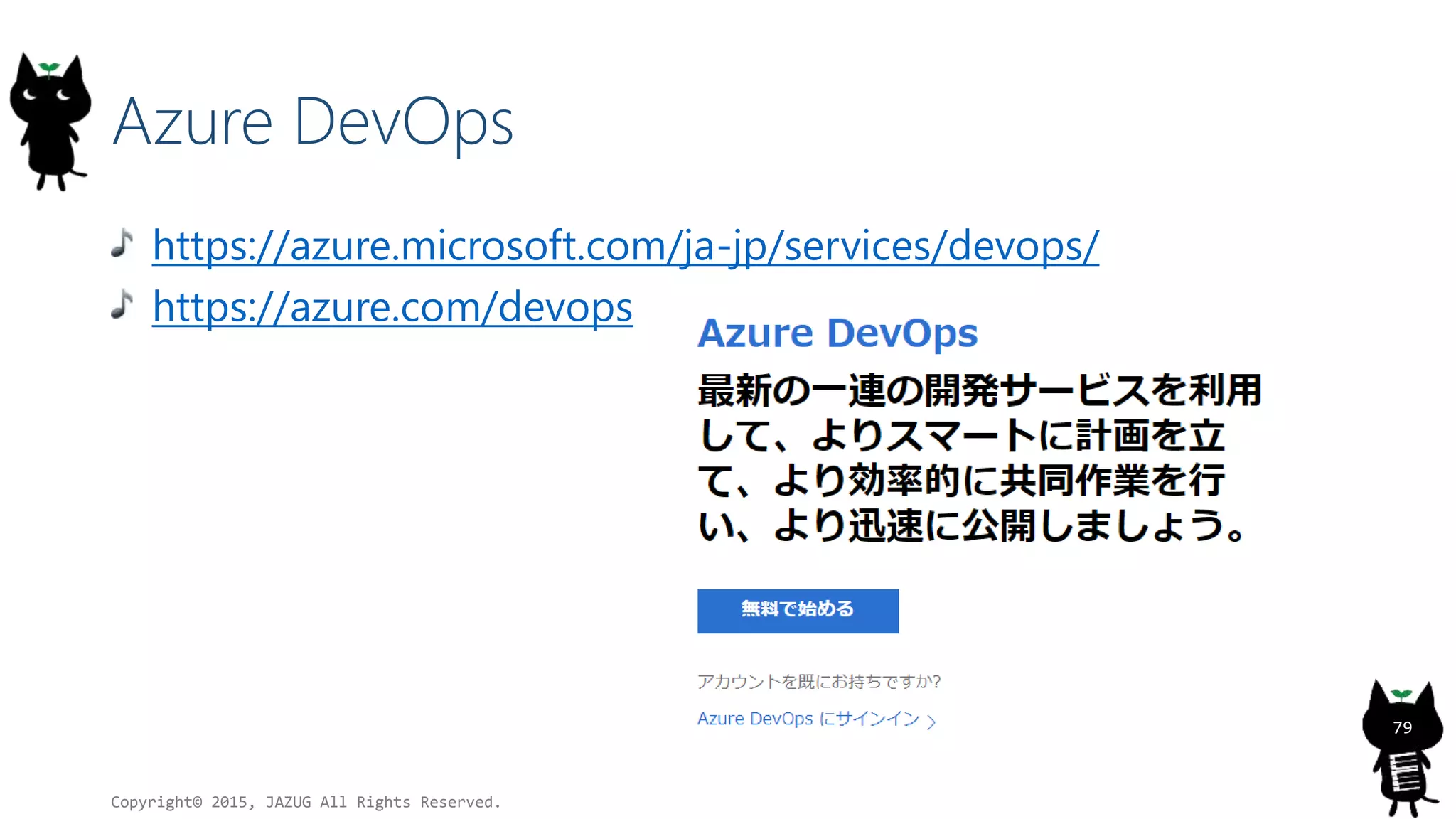 Azure DevOps
https://azure.microsoft.com/ja-jp/services/devops/
https://azure.com/devops
Copyright© 2015, JAZUG All Rights Reserved.
79
 