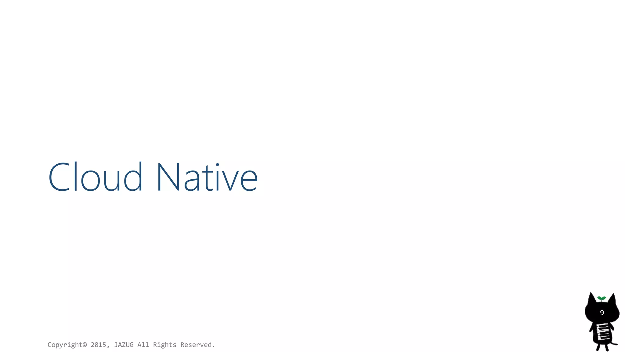 Cloud Native
Copyright© 2015, JAZUG All Rights Reserved.
9
 