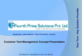 YourTurn-KeySolutionProvider
Identification . Data Collection . Report Generation . Analyses
info@fpsol.in / sales@fpsol.in web: www.fpsol.in
Container Yard Management Concept Presentation
 