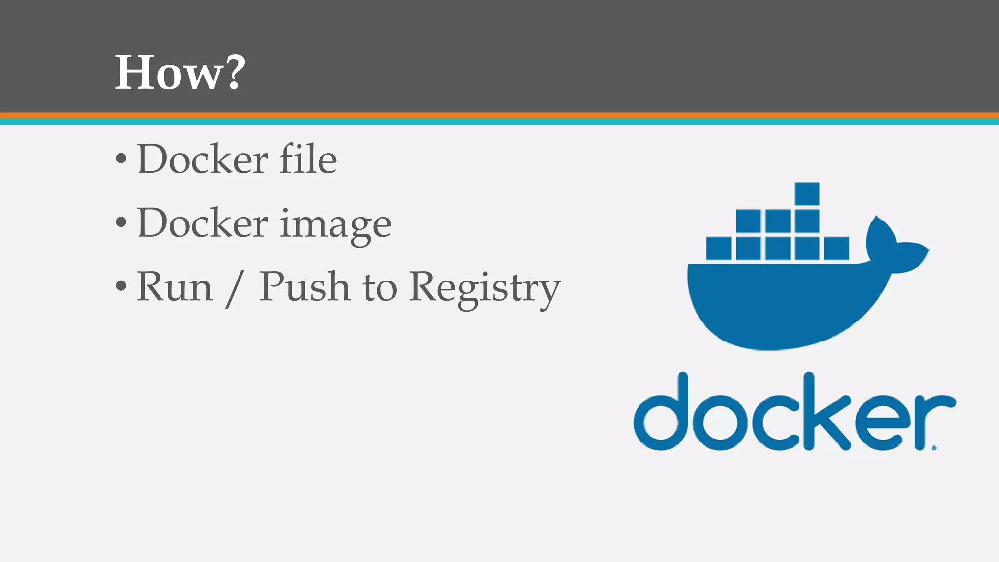 How?
• Docker file
• Docker image
• Run / Push to Registry
 