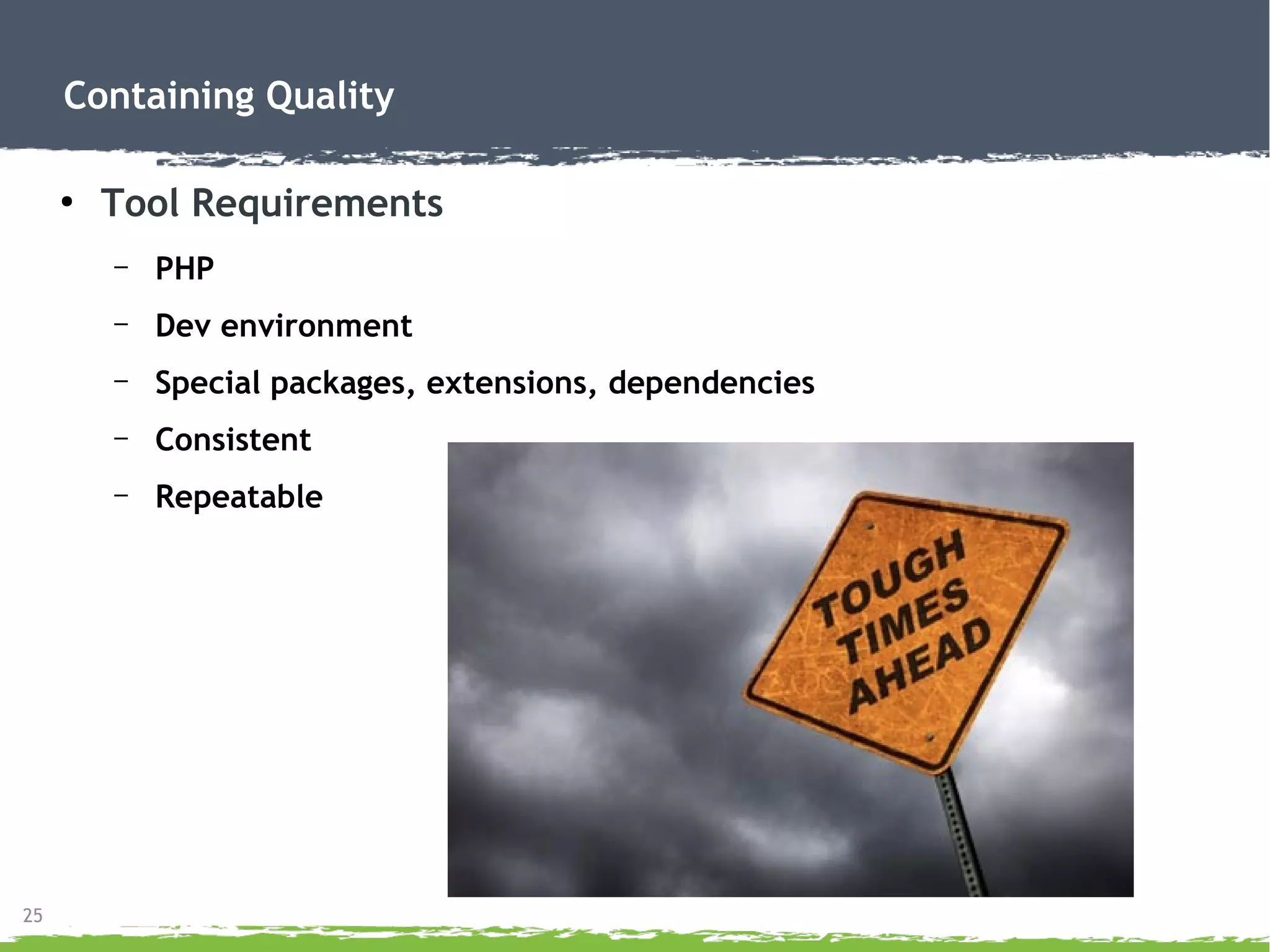 25
Containing Quality
●
Tool Requirements
– PHP
– Dev environment
– Special packages, extensions, dependencies
– Consistent
– Repeatable
 