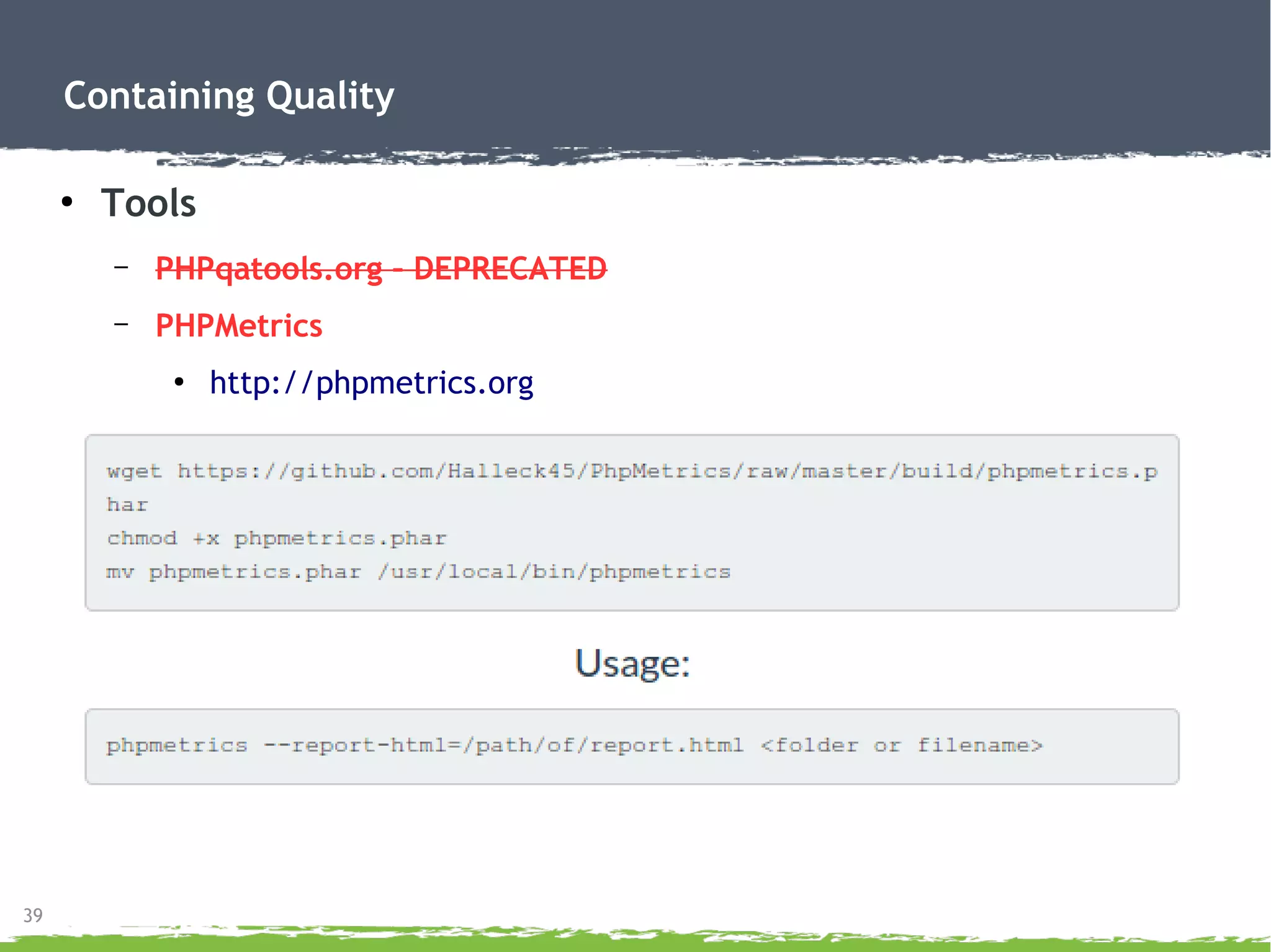 39
Containing Quality
●
Tools
– PHPqatools.org – DEPRECATED
– PHPMetrics
●
http://phpmetrics.org
 