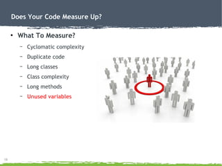 18
Does Your Code Measure Up?
●
What To Measure?
– Cyclomatic complexity
– Duplicate code
– Long classes
– Class complexity
– Long methods
– Unused variables
 