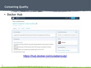 26
Containing Quality
●
Docker Hub
https://hub.docker.com/u/adamculp/
 