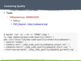 31
Containing Quality
●
Tools
– PHPqatools.org – DEPRECATED
●
PHPLoc
●
PHP_Depend - https://pdepend.org/
 
