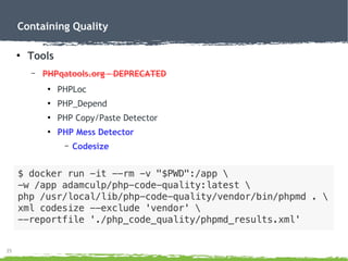 35
Containing Quality
●
Tools
– PHPqatools.org – DEPRECATED
●
PHPLoc
●
PHP_Depend
●
PHP Copy/Paste Detector
●
PHP Mess Detector
– Codesize
 