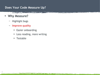 7
Does Your Code Measure Up?
●
Why Measure?
– Highlight bugs
– Improve quality
●
Easier onboarding
●
Less reading, more writing
●
Testable
 