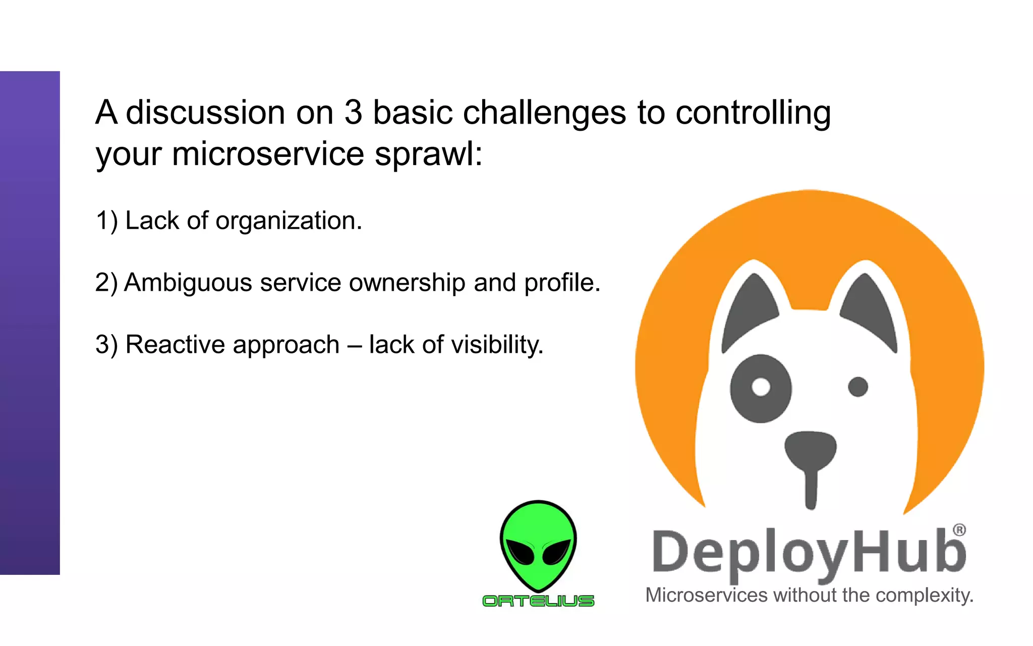A discussion on 3 basic challenges to controlling
your microservice sprawl:
1) Lack of organization.
2) Ambiguous service ownership and profile.
3) Reactive approach – lack of visibility.
Microservices without the complexity.
 