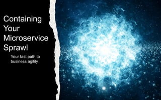 Containing
Your
Microservice
Sprawl
Your fast path to
business agility
 