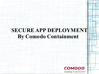 SECURE APP DEPLOYMENT
By Comodo Containment
 