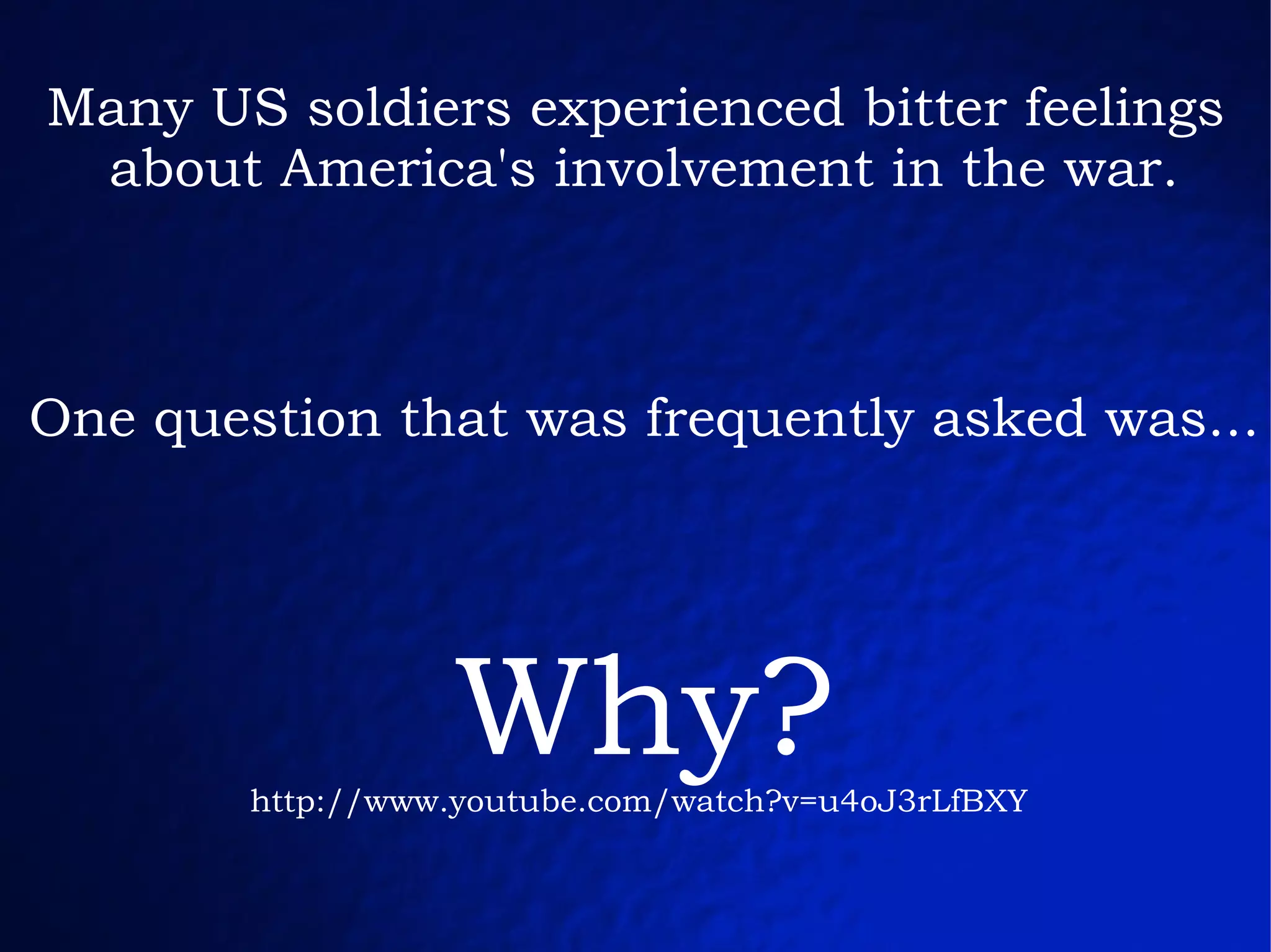 Many US soldiers experienced bitter feelings  about America's involvement in the war. One question that was frequently asked was... Why? http://www.youtube.com/watch?v=u4oJ3rLfBXY   