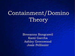 Containment/Domino Theory Breeanna Bongcawil Kami Garcha Ashley Greenwood Josie Pellissier 