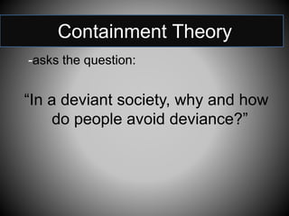 Containment Theory
-asks the question:
“In a deviant society, why and how
do people avoid deviance?”
 