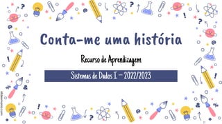 slidesmania.com
slidesmania.com
RecursodeAprendizagem
SistemasdeDadosI–2022/2023
Conta-me uma história
 