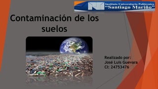 Contaminación de los
suelos
Realizado por:
José Luis Guevara
CI: 24753476
 