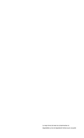 La mejor forma de tratar los contaminantes no
degradables (y los de degradación lenta) es por una parte
 