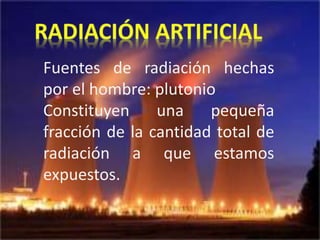 Fuentes de radiación hechas
por el hombre: plutonio
Constituyen una pequeña
fracción de la cantidad total de
radiación a que estamos
expuestos.
 