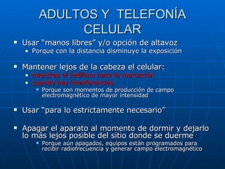 ADULTOS Y  TELEFONÍA CELULAR <ul><li>Usar “manos libres” y/o opción de altavoz </li></ul><ul><ul><li>Porque con la distanc...