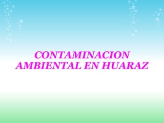 CONTAMINACION AMBIENTAL EN HUARAZ 