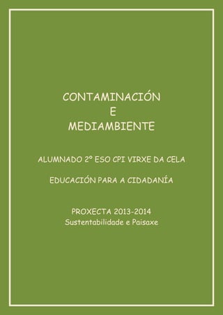 CONTAMINACIÓN
E
MEDIAMBIENTE
ALUMNADO 2º ESO CPI VIRXE DA CELA
EDUCACIÓN PARA A CIDADANÍA
PROXECTA 2013-2014
Sustentabilidade e Paisaxe
 