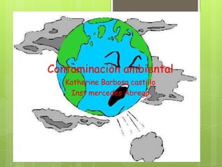 Contaminación ambiental
Katherine Barbosa castillo
Inst mercedes Abrego
 