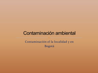 Contaminación el la localidad y en
Bogotá
 