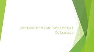 Contaminación Ambiental
Colombia
 