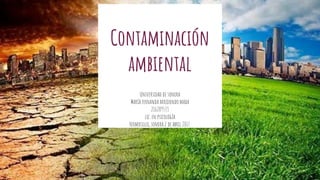Contaminación
ambiental
Universidad de sonora
Maríafernanda arredondomada
216209533
lic. en psicología
Hermosillo, sonora 2 de abril 2017.
 