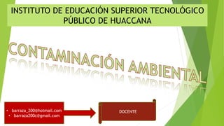 INSTITUTO DE EDUCACIÓN SUPERIOR TECNOLÓGICO
PÚBLICO DE HUACCANA
• barraza_200@hotmail.com
• barraza200c@gmail.com
DOCENTE
 