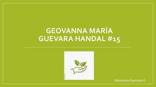 GEOVANNA MARÍA
GUEVARA HANDAL #15
Geovanna Guevara H.
 