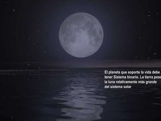 El planeta que soporte la vida debe
tener Sistema binario. La tierra pose
la luna relativamente más grande
del sistema solar
 