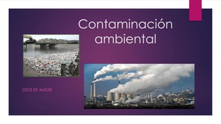 Contaminación
ambiental
DIOS ES AMOR
 