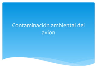 Contaminación ambiental del
avion
 