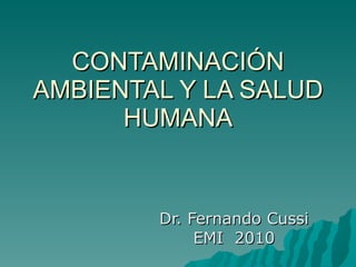 CONTAMINACIÓN AMBIENTAL Y LA SALUD HUMANA Dr. Fernando Cussi EMI  2010 