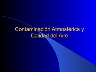 Contaminación Atmosférica yContaminación Atmosférica y
Calidad del AireCalidad del Aire
 