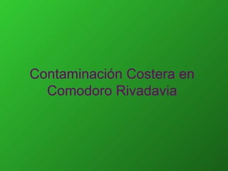 Contaminación Costera en
Comodoro Rivadavia
 