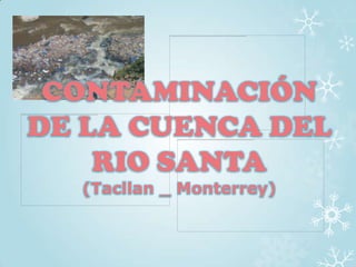 CONTAMINACIÓN
DE LA CUENCA DEL
    RIO SANTA
  (Tacllan _ Monterrey)
 
