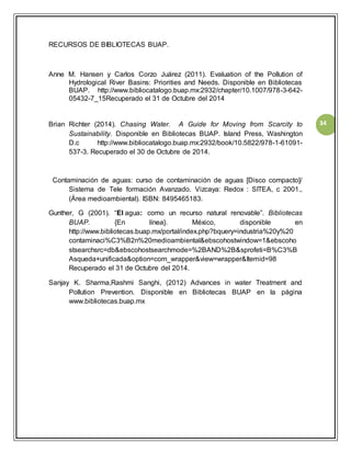 34 
RECURSOS DE BIBLIOTECAS BUAP. 
Anne M. Hansen y Carlos Corzo Juárez (2011). Evaluation of the Pollution of 
Hydrologic...