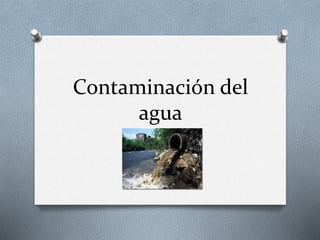 Contaminación del
agua
 