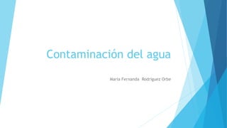 Contaminación del agua
Maria Fernanda Rodríguez Orbe
 