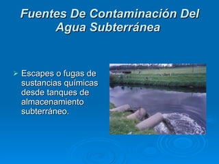 Fuentes De Contaminación Del Agua Subterránea   Escapes o fugas de sustancias químicas desde tanques de almacenamiento subterráneo.  