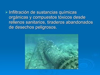 Infiltración de sustancias químicas orgánicas y compuestos tóxicos desde rellenos sanitarios, tiraderos abandonados de desechos peligrosos.  