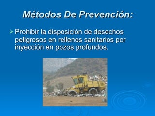 Métodos De Prevención: Prohibir la disposición de desechos peligrosos en rellenos sanitarios por inyección en pozos profundos.  