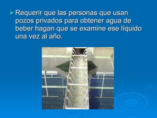 Requerir que las personas que usan pozos privados para obtener agua de beber hagan que se examine ese líquido una vez al año.  