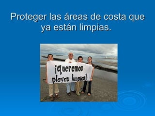 Proteger las áreas de costa que ya están limpias.  