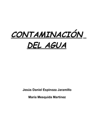 CONTAMINACIÓN
   DEL AGUA




  Jesús Daniel Espinoza Jaramillo

     María Mesquida Martinez
 