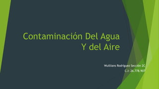 Contaminación Del Agua
Y del Aire
Wuillians Rodríguez Sección 2C
C.I: 26.778.907
 