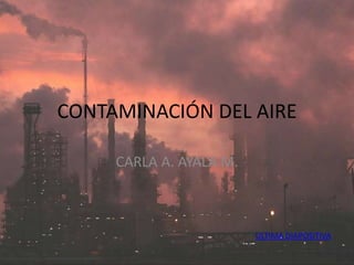 CONTAMINACIÓN DEL AIRE
CARLA A. AYALA M.
ULTIMA DIAPOSITIVA
 